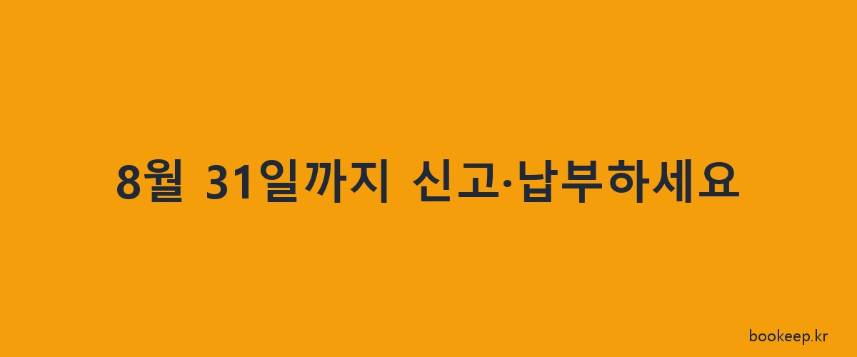 8월 31일까지 신고·납부하세요